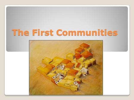 The First Communities. Development As permanent villages developed communities became more complex. New social functions and interactions allowed for.