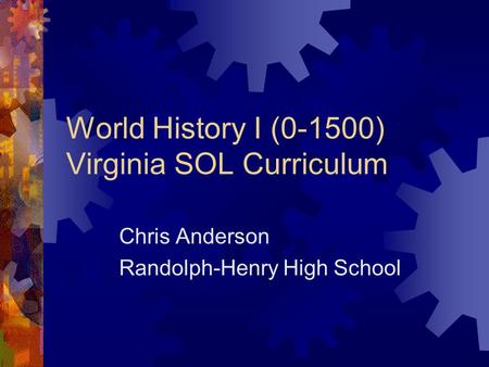 World History I (0-1500) Virginia SOL Curriculum Chris Anderson Randolph-Henry High School.