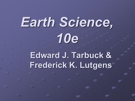 Earth Science, 10e Edward J. Tarbuck & Frederick K. Lutgens.