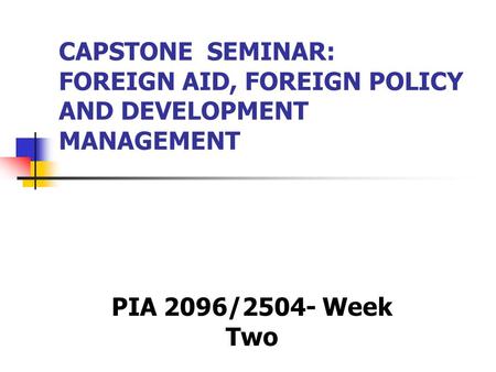 CAPSTONE SEMINAR: FOREIGN AID, FOREIGN POLICY AND DEVELOPMENT MANAGEMENT PIA 2096/2504- Week Two.