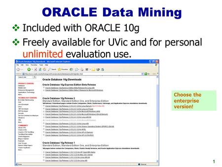 1 ORACLE Data Mining  Included with ORACLE 10g  Freely available for UVic and for personal unlimited evaluation use. Choose the enterprise version!