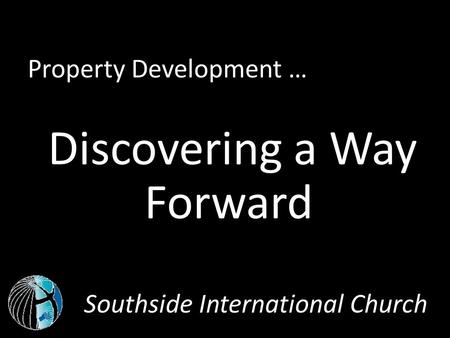 Southside International Church Property Development … Discovering a Way Forward.