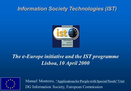 The e -Europe initiative and the IST programme Lisboa, 10 April 2000 Information Society Technologies (IST) Manuel Monteiro, “Applications for People with.