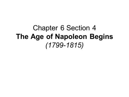 Chapter 6 Section 4 The Age of Napoleon Begins ( )