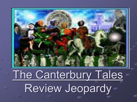 The Canterbury Tales Review Jeopardy Categories 500 400 300 200 100 NAME THAT PILGRIM! “THE WIFE OF BATH’S TALE” TALE” THE CANTERBURY TALES MIDDLE AGES.