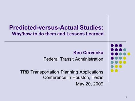 1 Predicted-versus-Actual Studies: Why/how to do them and Lessons Learned Ken Cervenka Federal Transit Administration TRB Transportation Planning Applications.