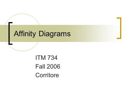 Affinity Diagrams ITM 734 Fall 2006 Corritore. 2 Affinity diagrams Brings issues and insights about customers/users together  Fastest and best way Affinity.