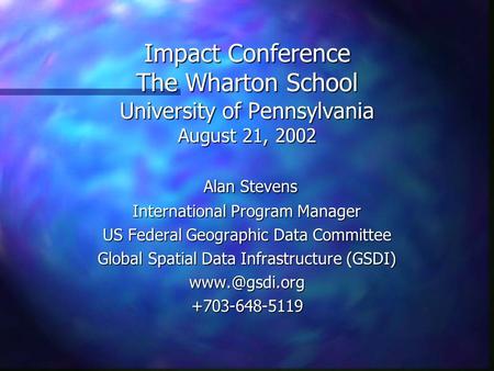 Impact Conference The Wharton School University of Pennsylvania August 21, 2002 Alan Stevens Alan Stevens International Program Manager US Federal Geographic.