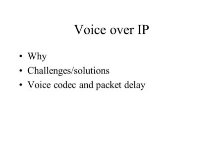 Voice over IP Why Challenges/solutions Voice codec and packet delay.