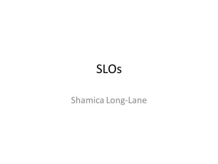 SLOs Shamica Long-Lane. Purpose of SLO’s Measure the growth of ALL students Focused on ALL students moving forward Expectation is different for each student.