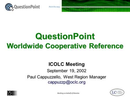 QuestionPoint Worldwide Cooperative Reference ICOLC Meeting September 19, 2002 Paul Cappuzzello, West Region Manager