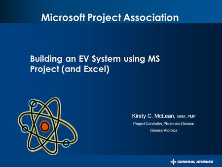 Microsoft Project Association Building an EV System using MS Project (and Excel) Kirsty C. McLean, MBA, PMP Project Controller, Photonics Division General.