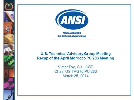 1 U.S. Technical Advisory Group Meeting Recap of the April Morocco PC 283 Meeting Victor Toy, CIH, CSP Chair, US TAG to PC 283 March 25, 2014.