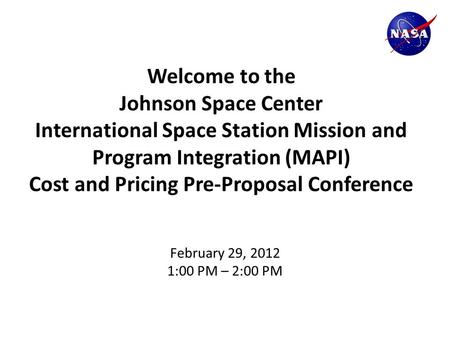 Welcome to the Johnson Space Center International Space Station Mission and Program Integration (MAPI) Cost and Pricing Pre-Proposal Conference February.