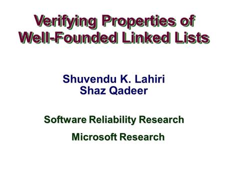 Verifying Properties of Well-Founded Linked Lists Verifying Properties of Well-Founded Linked Lists Shuvendu K. Lahiri Shaz Qadeer Software Reliability.