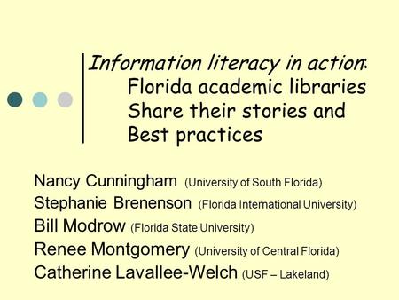 Information literacy in action: Florida academic libraries Share their stories and Best practices Nancy Cunningham (University of South Florida) Stephanie.