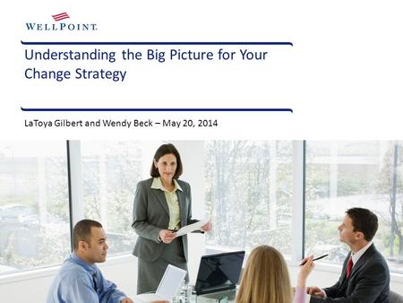 Understanding the Big Picture for Your Change Strategy LaToya Gilbert and Wendy Beck – May 20, 2014.