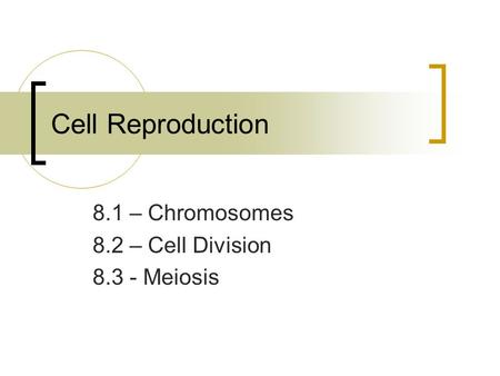 Cell Reproduction 8.1 – Chromosomes 8.2 – Cell Division 8.3 - Meiosis.