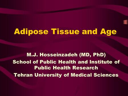 Adipose Tissue and Age M.J. Hosseinzadeh (MD, PhD) School of Public Health and Institute of Public Health Research Tehran University of Medical Sciences.