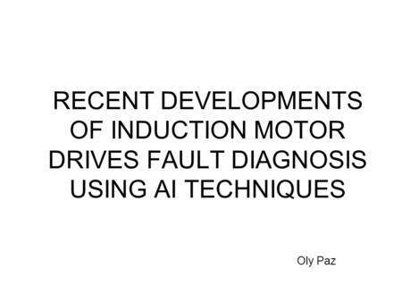 RECENT DEVELOPMENTS OF INDUCTION MOTOR DRIVES FAULT DIAGNOSIS USING AI TECHNIQUES 1 Oly Paz.