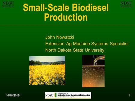 10/18/20151 Small-Scale Biodiesel Production John Nowatzki Extension Ag Machine Systems Specialist North Dakota State University.