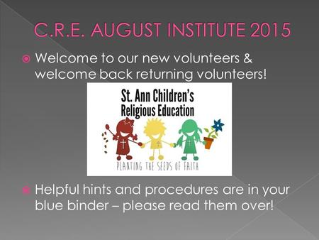  Welcome to our new volunteers & welcome back returning volunteers!  Helpful hints and procedures are in your blue binder – please read them over!