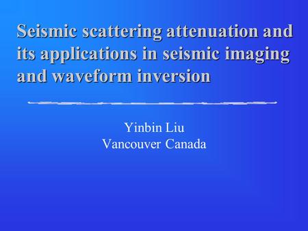 Seismic scattering attenuation and its applications in seismic imaging and waveform inversion Yinbin Liu Vancouver Canada.