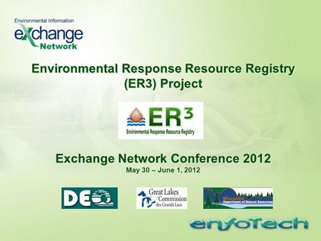 Environmental Response Resource Registry (ER3) Project Exchange Network Conference 2012 May 30 – June 1, 2012.