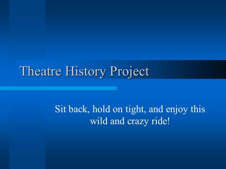 Theatre History Project Sit back, hold on tight, and enjoy this wild and crazy ride!