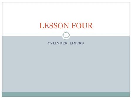 CYLINDER LINERS LESSON FOUR. 1.LINER DEFINITION A removable component, cylindrical in shape, inserted into the engine block. It can be replaced when worn.