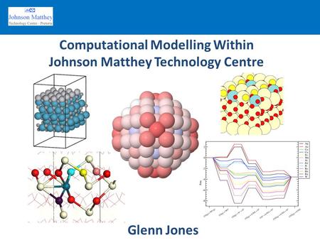 Computational Modelling Within Johnson Matthey Technology Centre Glenn Jones.