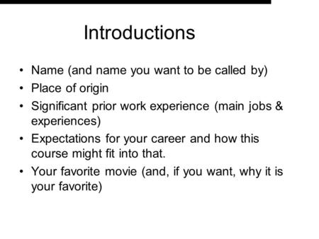 Introductions Name (and name you want to be called by) Place of origin Significant prior work experience (main jobs & experiences) Expectations for your.