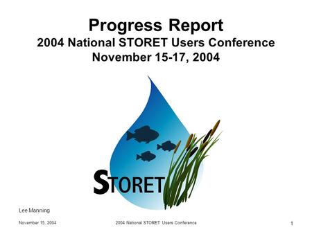 November 15, 20042004 National STORET Users Conference 1 Progress Report 2004 National STORET Users Conference November 15-17, 2004 Lee Manning.