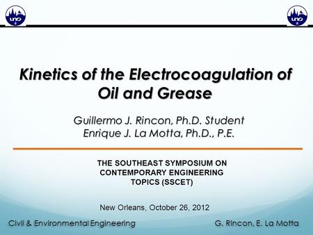 G. Rincon, E. La Motta Civil & Environmental Engineering Kinetics of the Electrocoagulation of Oil and Grease Guillermo J. Rincon, Ph.D. Student Enrique.