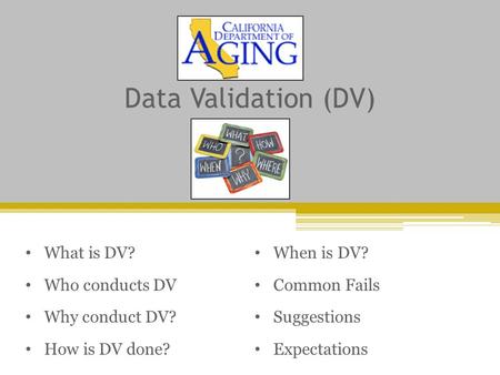 Data Validation (DV) What is DV? Who conducts DV Why conduct DV? How is DV done? When is DV? Common Fails Suggestions Expectations.