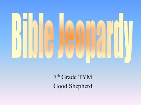 7 th Grade TYM Good Shepherd 100 200 400 300 400 “Old” StuffWhat’s “New”“Holy Tales”Bible ABC’s 300 200 400 200 100 500 100.