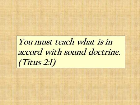 You must teach what is in accord with sound doctrine. (Titus 2:1)