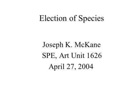 Election of Species Joseph K. McKane SPE, Art Unit 1626 April 27, 2004.