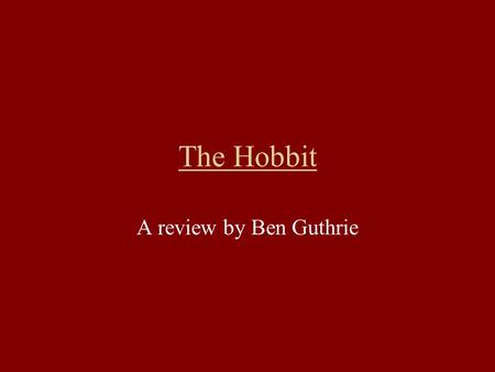 The Hobbit A review by Ben Guthrie. What is The Hobbit? The hobbit is the prequel to the famous Lord of the Rings trilogy. It involves an ordinary hobbit.