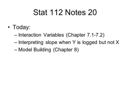 Stat 112 Notes 20 Today: –Interaction Variables (Chapter 7.1-7.2) –Interpreting slope when Y is logged but not X –Model Building (Chapter 8)