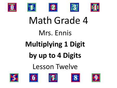 Math Grade 4 Mrs. Ennis Multiplying 1 Digit by up to 4 Digits Lesson Twelve.