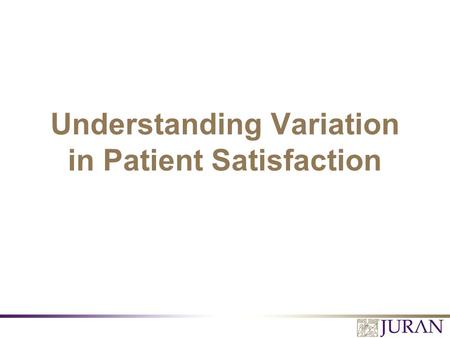 Understanding Variation in Patient Satisfaction. All Rights Reserved, Juran Institute, Inc. Understanding Variation in Patient Satisfaction 2.PPT Variation.