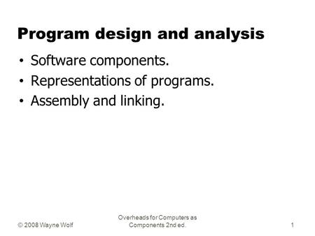 © 2008 Wayne Wolf Overheads for Computers as Components 2nd ed. Program design and analysis Software components. Representations of programs. Assembly.