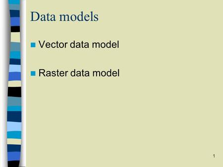 1 Data models Vector data model Raster data model.