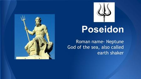 Poseidon Roman name- Neptune God of the sea, also called earth shaker.