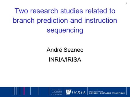 1 Two research studies related to branch prediction and instruction sequencing André Seznec INRIA/IRISA.