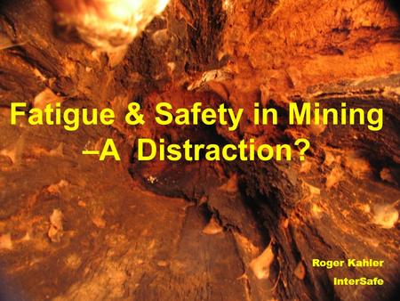 Fatigue & Safety in Mining –A Distraction? Roger Kahler InterSafe.