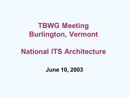 TBWG Meeting Burlington, Vermont National ITS Architecture June 10, 2003.