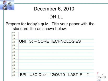 U3c-L4 Prepare for today’s quiz. Title your paper with the standard title as shown below: December 6, 2010 DRILL BPI U3C Quiz 12/06/10 LAST, F # UNIT 3c.