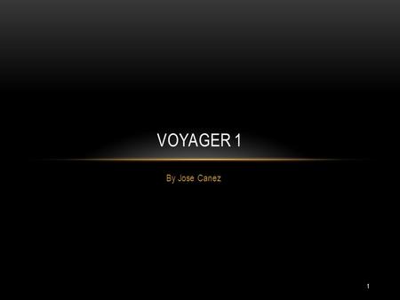 By Jose Canez VOYAGER 1 1. THE VOYAGER PROGRAM TAKES OFF! Voyager 1 In 1977, the Voyager 1 launched from Cape Canaveral. Was followed shortly by it’s.